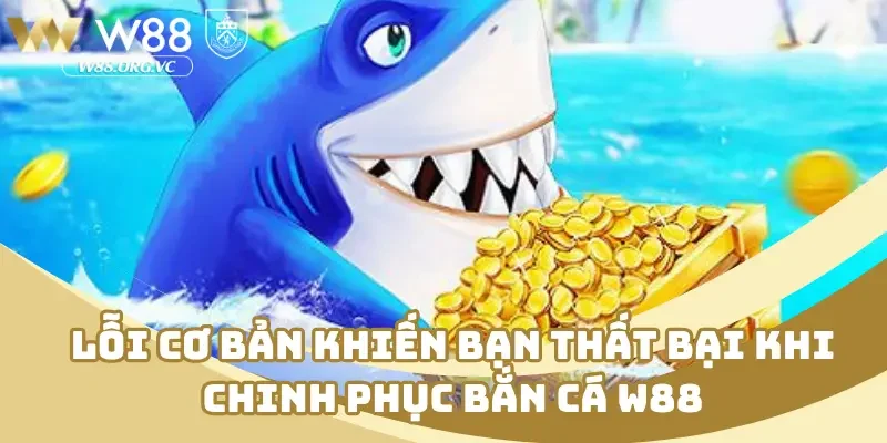 Tổng Hợp Kinh Nghiệm Bắn Cá W88 Nâng Cao Kỹ Năng Tân Thủ 3 Lỗi cơ bản khiến bạn thất bại khi chinh phục bắn cá W88