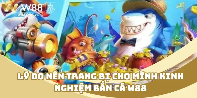 Tổng Hợp Kinh Nghiệm Bắn Cá W88 Nâng Cao Kỹ Năng Tân Thủ 2 Lý do nên trang bị cho mình kinh nghiệm bắn cá